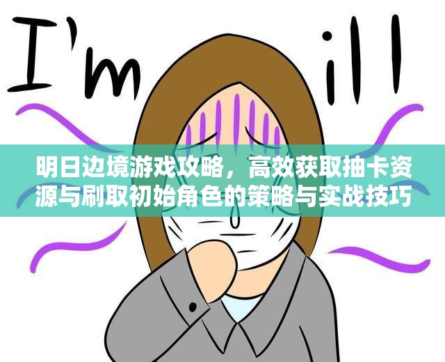 明日边境游戏攻略，高效获取抽卡资源与刷取初始角色的策略与实战技巧