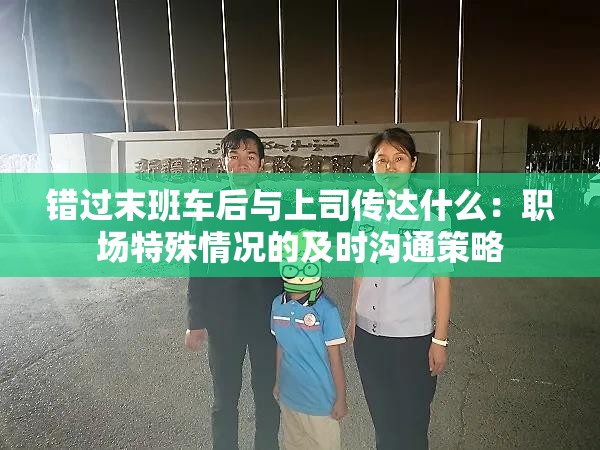 错过末班车后与上司传达什么：职场特殊情况的及时沟通策略