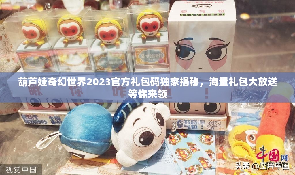 葫芦娃奇幻世界2023官方礼包码独家揭秘，海量礼包大放送等你来领