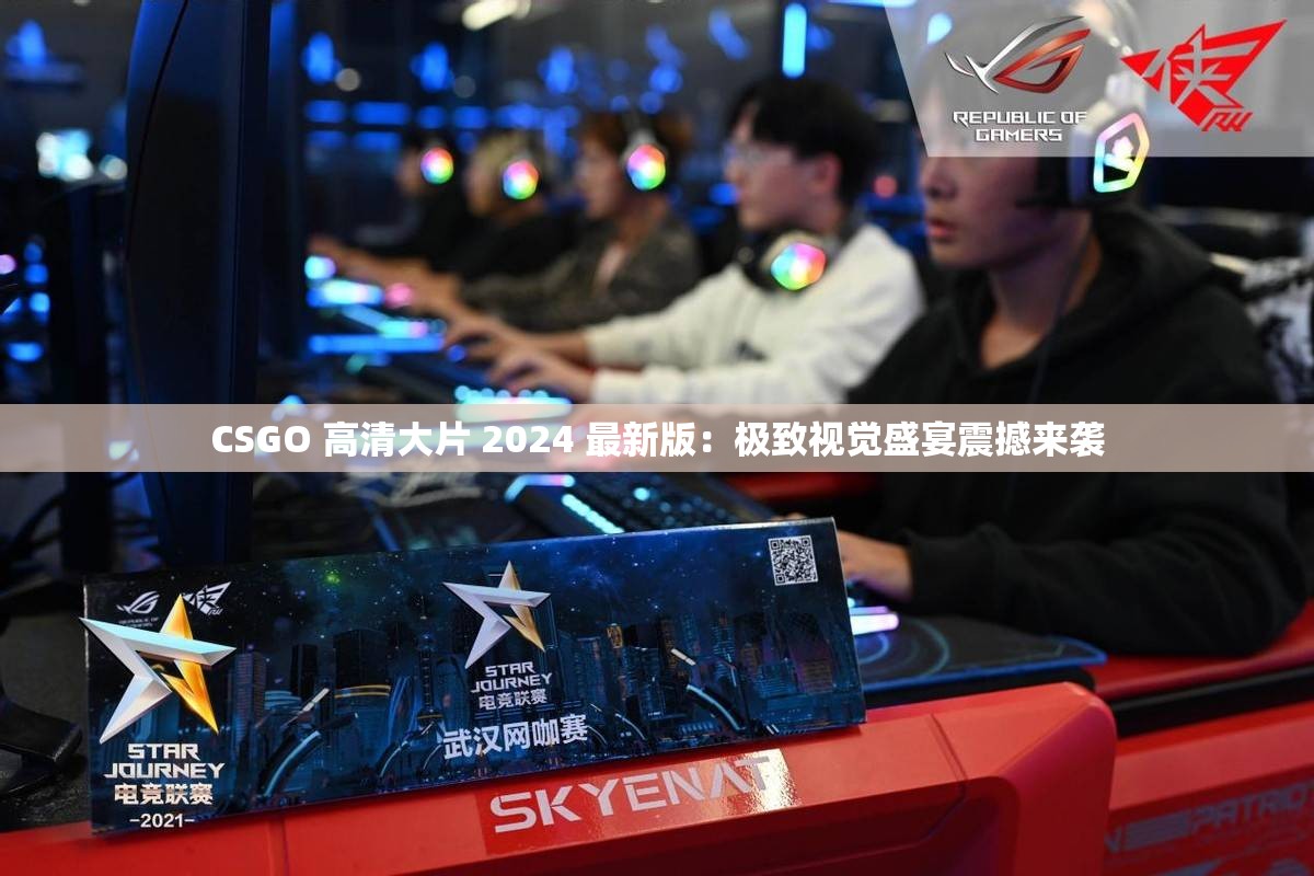 CSGO 高清大片 2024 最新版：极致视觉盛宴震撼来袭