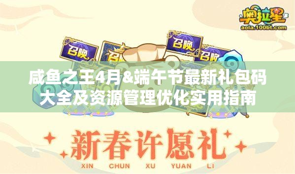 咸鱼之王4月&端午节最新礼包码大全及资源管理优化实用指南
