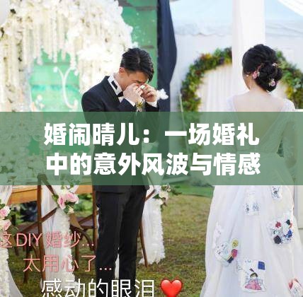 婚闹晴儿：一场婚礼中的意外风波与情感纠葛