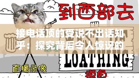 接电话顶的受说不出话知乎：探究背后令人惊讶的原因