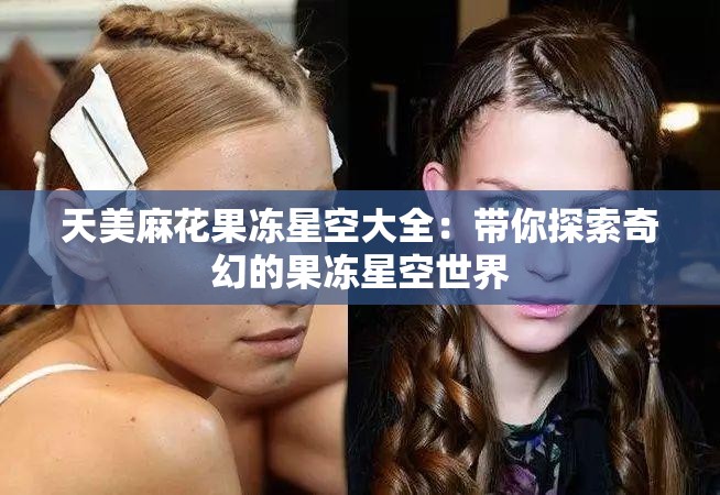天美麻花果冻星空大全：带你探索奇幻的果冻星空世界