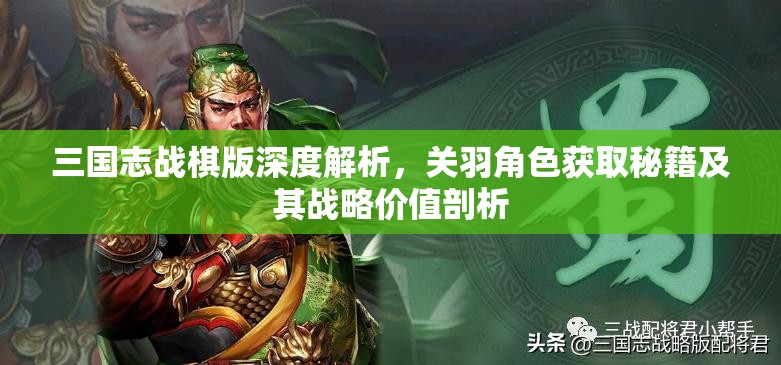 三国志战棋版深度解析，关羽角色获取秘籍及其战略价值剖析