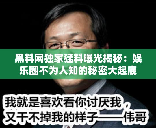 黑料网独家猛料曝光揭秘：娱乐圈不为人知的秘密大起底