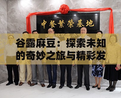 谷露麻豆：探索未知的奇妙之旅与精彩发现