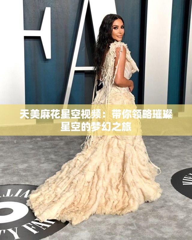 天美麻花星空视频：带你领略璀璨星空的梦幻之旅