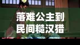 落难公主到民间糙汉猎户不禁撩：一段跨越身份的奇妙爱恋