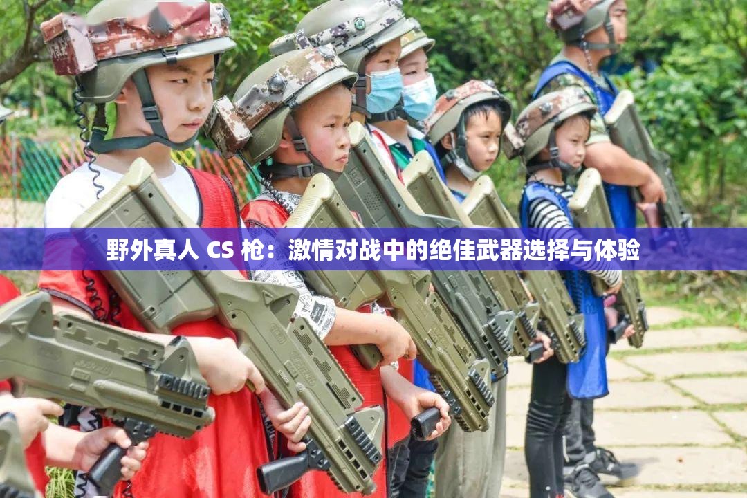 野外真人 CS 枪：激情对战中的绝佳武器选择与体验