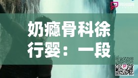 奶瘾骨科徐行婴：一段充满挑战与挣扎的独特人生之旅