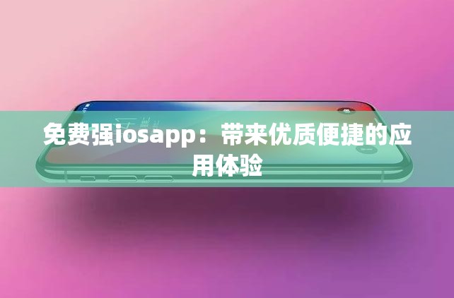 免费强iosapp：带来优质便捷的应用体验