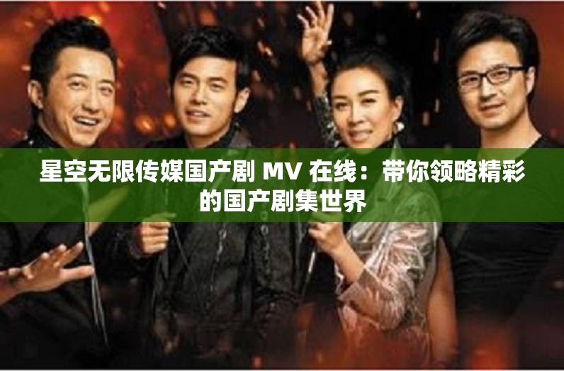星空无限传媒国产剧 MV 在线：带你领略精彩的国产剧集世界