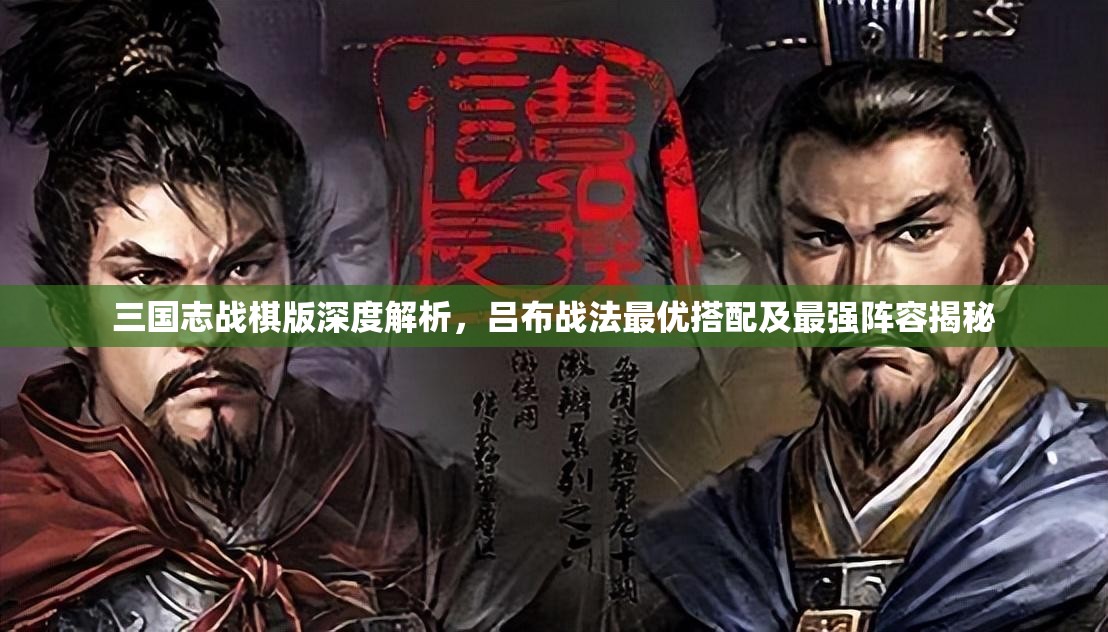三国志战棋版深度解析，吕布战法最优搭配及最强阵容揭秘
