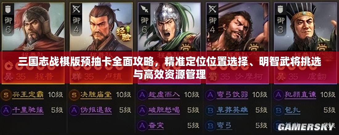 三国志战棋版预抽卡全面攻略，精准定位位置选择、明智武将挑选与高效资源管理