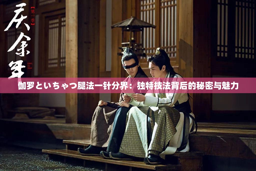 伽罗といちゃつ腿法一针分界：独特技法背后的秘密与魅力