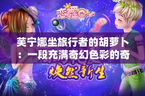 芙宁娜坐旅行者的胡萝卜：一段充满奇幻色彩的奇妙经历