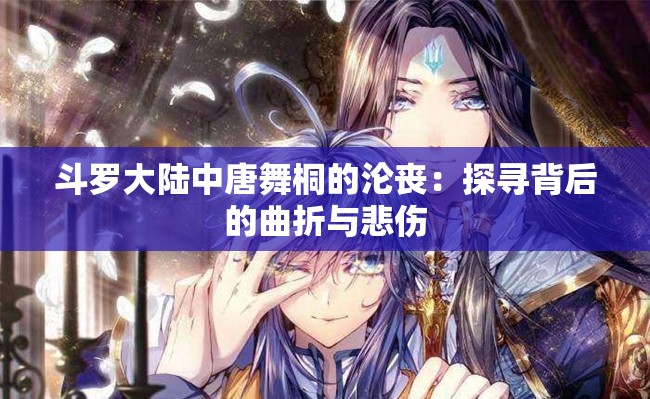 斗罗大陆中唐舞桐的沦丧：探寻背后的曲折与悲伤