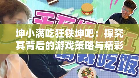 坤小满吃狂铁坤吧：探究其背后的游戏策略与精彩对决