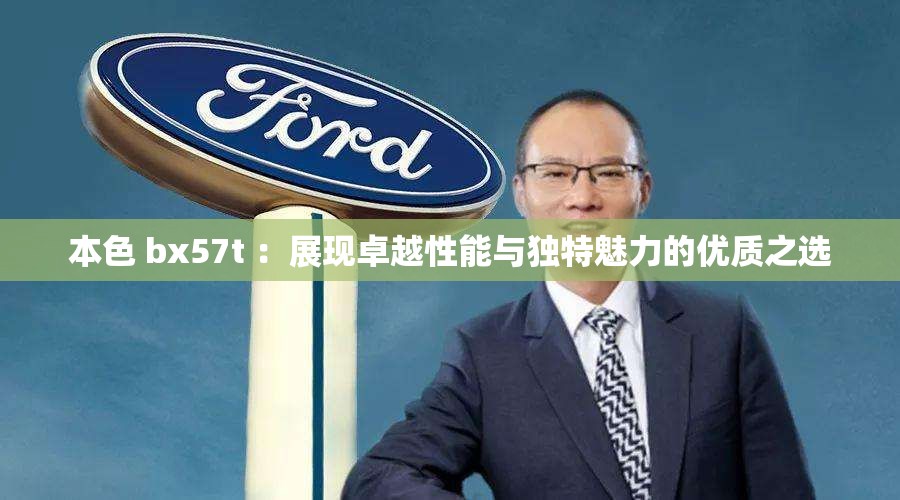 本色 bx57t ：展现卓越性能与独特魅力的优质之选