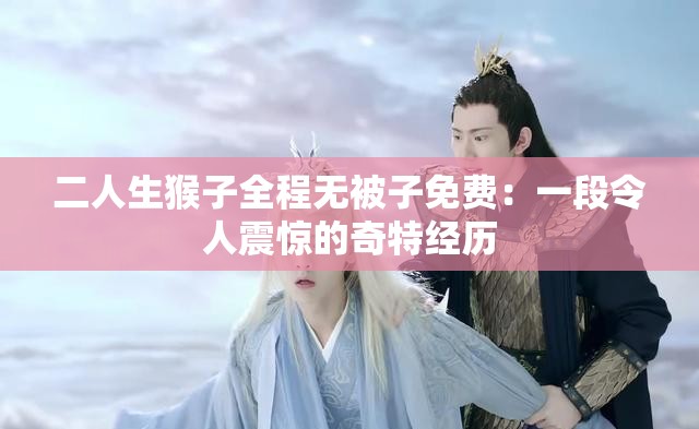 二人生猴子全程无被子免费：一段令人震惊的奇特经历