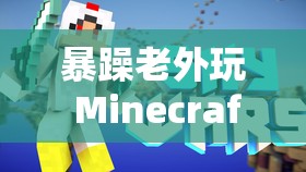 暴躁老外玩 Minecraft 一些违规内容被下架了：游戏监管不容忽视