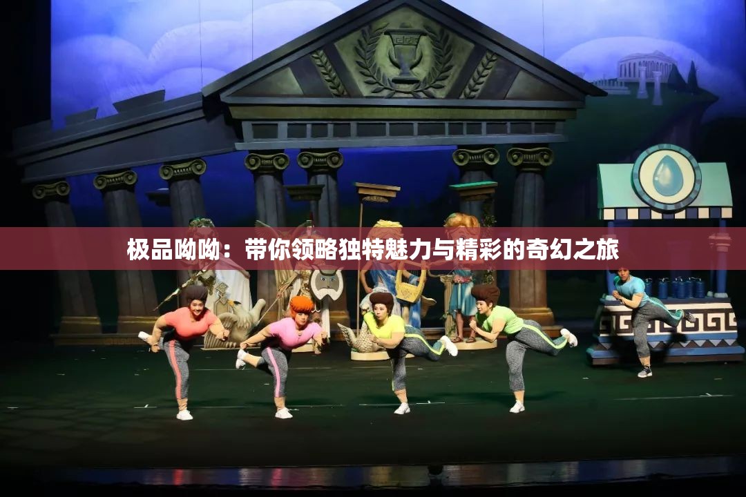 极品呦呦：带你领略独特魅力与精彩的奇幻之旅