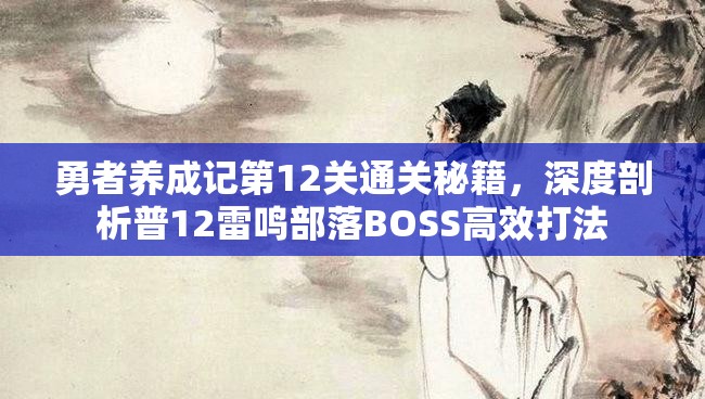 勇者养成记第12关通关秘籍，深度剖析普12雷鸣部落BOSS高效打法