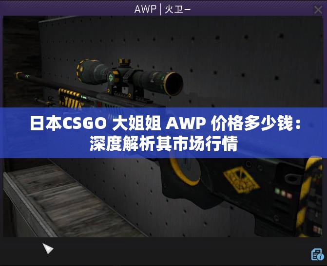 日本CSGO 大姐姐 AWP 价格多少钱：深度解析其市场行情