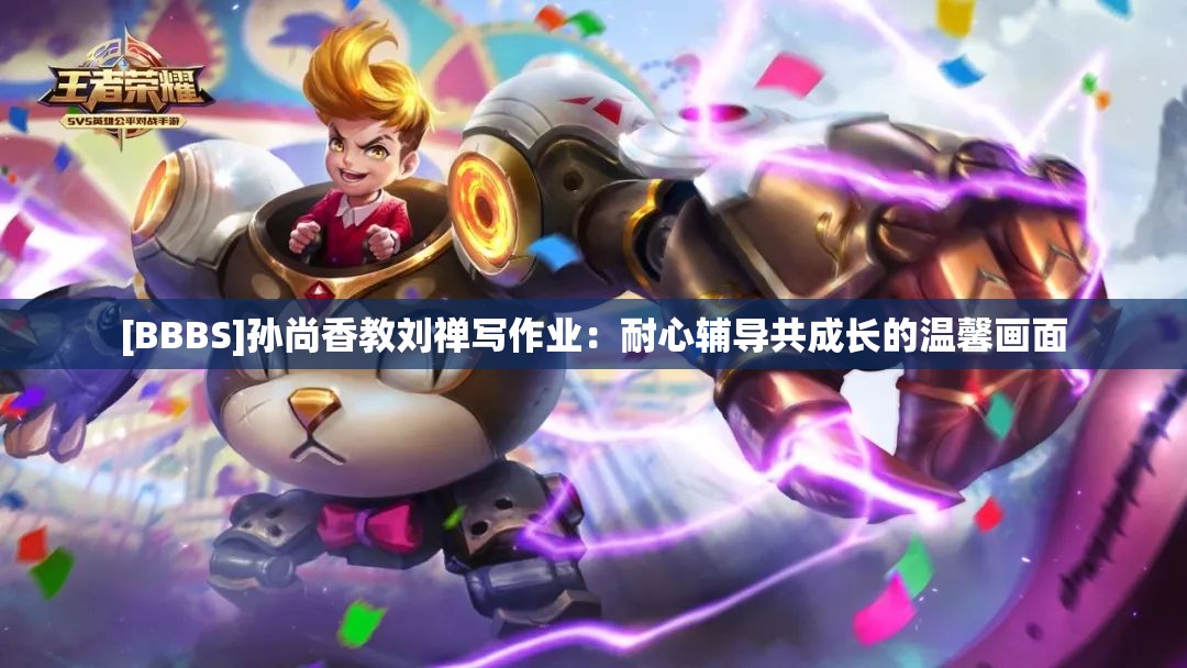 [BBBS]孙尚香教刘禅写作业：耐心辅导共成长的温馨画面