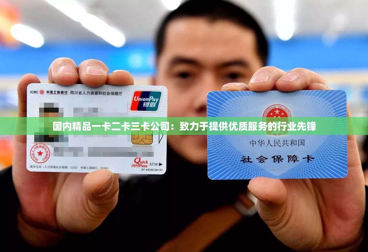 国内精品一卡二卡三卡公司：致力于提供优质服务的行业先锋