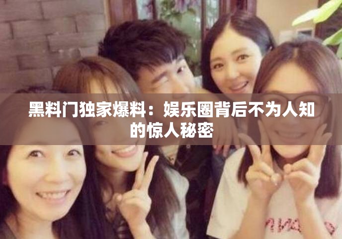 黑料门独家爆料：娱乐圈背后不为人知的惊人秘密
