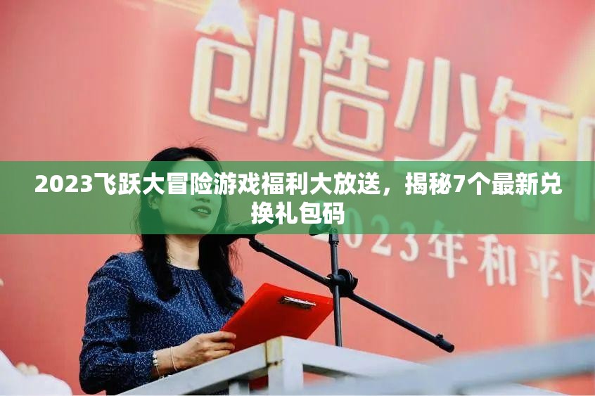 2023飞跃大冒险游戏福利大放送，揭秘7个最新兑换礼包码