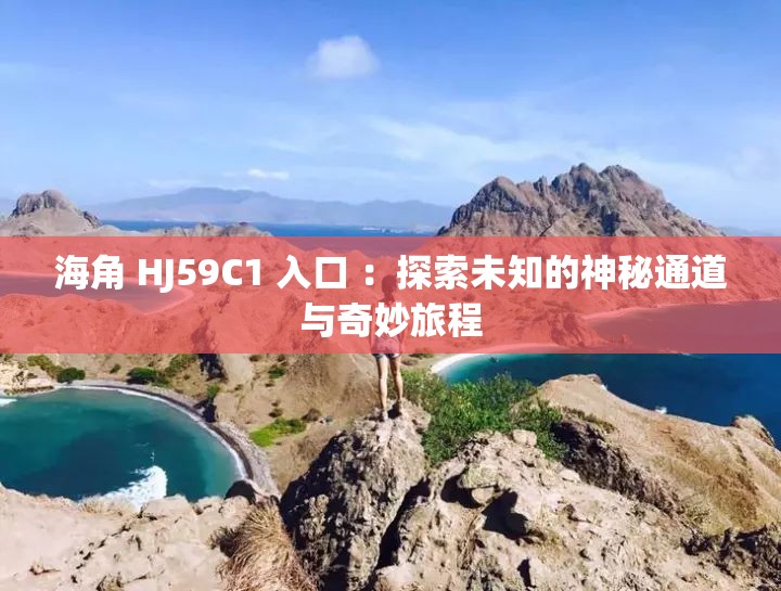海角 HJ59C1 入口 ：探索未知的神秘通道与奇妙旅程