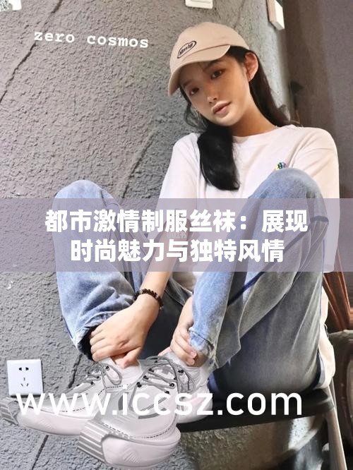 都市激情制服丝袜：展现时尚魅力与独特风情