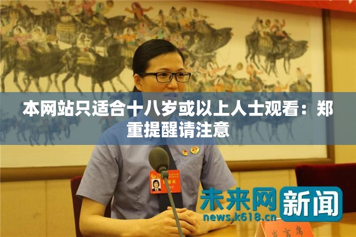 本网站只适合十八岁或以上人士观看：郑重提醒请注意