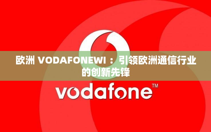 欧洲 VODAFONEWI ：引领欧洲通信行业的创新先锋