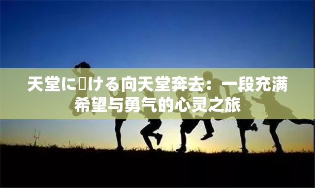 天堂に駆ける向天堂奔去：一段充满希望与勇气的心灵之旅