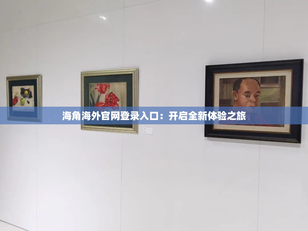 海角海外官网登录入口：开启全新体验之旅