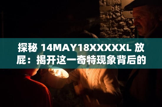 探秘 14MAY18XXXXXL 放屁：揭开这一奇特现象背后的秘密