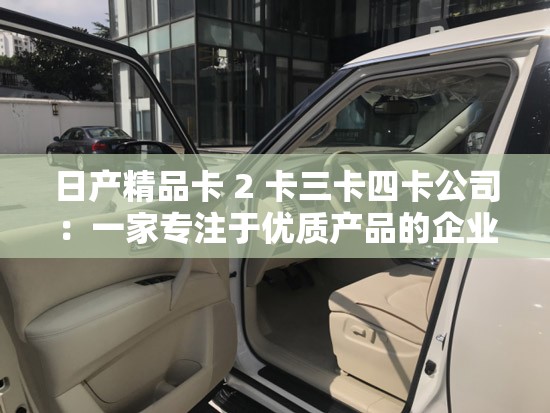 日产精品卡 2 卡三卡四卡公司：一家专注于优质产品的企业