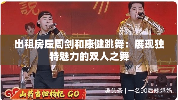 出租房屋周剑和康健跳舞：展现独特魅力的双人之舞