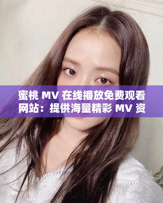 蜜桃 MV 在线播放免费观看网站：提供海量精彩 MV 资源