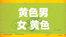 黄色男女 黄色 A 几：一段引人深思的别样故事篇章