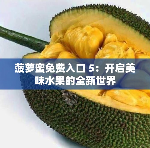 菠萝蜜免费入口 5：开启美味水果的全新世界