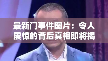 最新门事件图片：令人震惊的背后真相即将揭晓