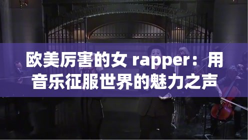 欧美厉害的女 rapper：用音乐征服世界的魅力之声