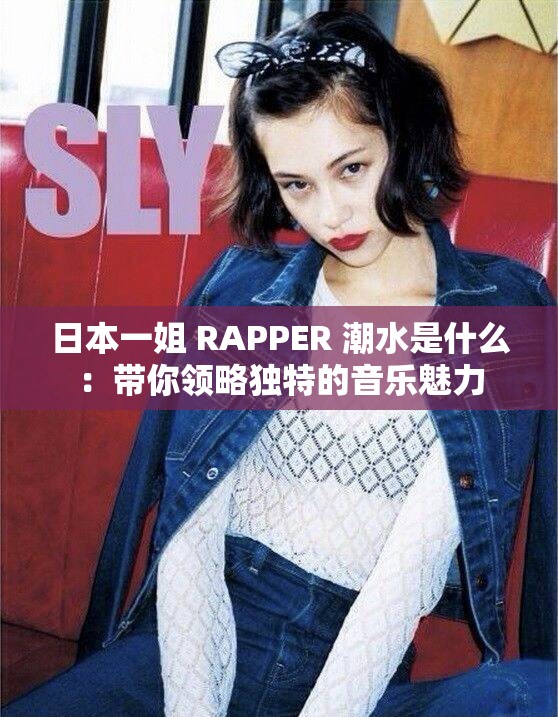 日本一姐 RAPPER 潮水是什么：带你领略独特的音乐魅力