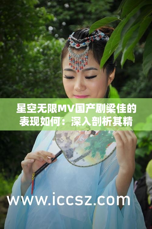 星空无限MV国产剧梁佳的表现如何：深入剖析其精彩演绎