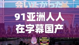 91亚洲人人在字幕国产：探寻独特的影视文化之旅